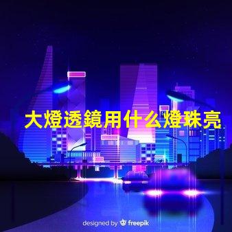 大燈透鏡用什么燈珠亮