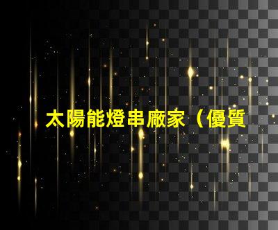 太陽能燈串廠家（優質供應商）