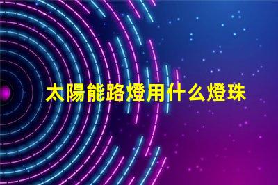 太陽能路燈用什么燈珠好