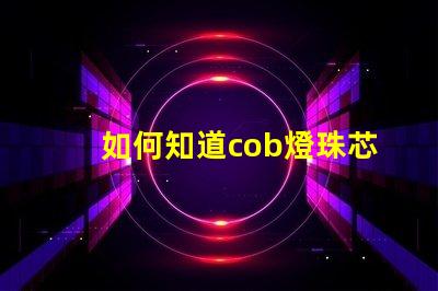 如何知道cob燈珠芯片的好壞？