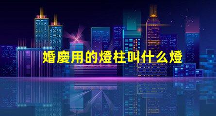 婚慶用的燈柱叫什么燈珠