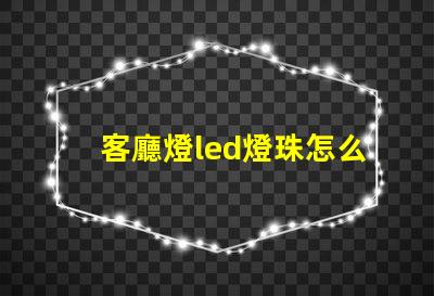 客廳燈led燈珠怎么換