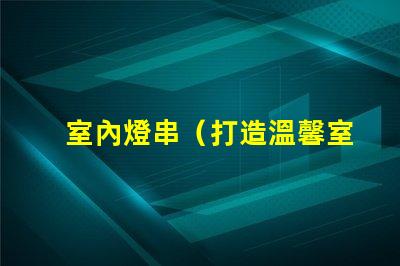 室內燈串（打造溫馨室內氛圍）