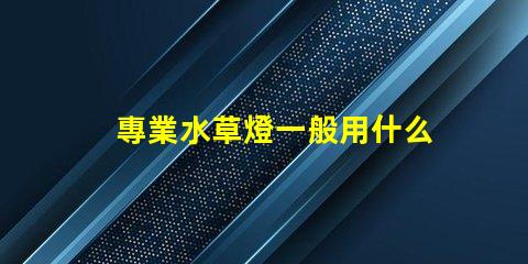 專業水草燈一般用什么燈珠