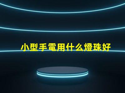 小型手電用什么燈珠好