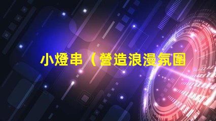 小燈串（營造浪漫氛圍的小燈串）