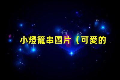 小燈籠串圖片（可愛的小燈籠串圖片）