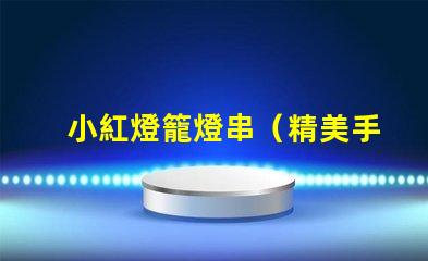 小紅燈籠燈串（精美手工制作燈籠串照亮節日）