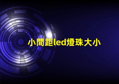 小間距led燈珠大小