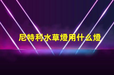 尼特利水草燈用什么燈珠