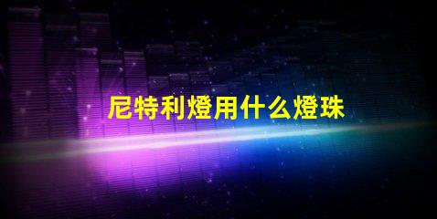 尼特利燈用什么燈珠