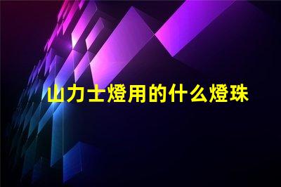 山力士燈用的什么燈珠