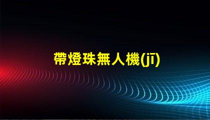 帶燈珠無人機(jī),夜拍效果怎么樣