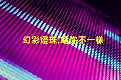 幻彩燈珠,給你不一樣的視覺(jué)體驗(yàn)
