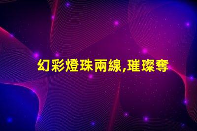 幻彩燈珠兩線,璀璨奪目,裝點(diǎn)你的世界