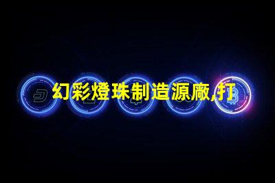 幻彩燈珠制造源廠,打造璀璨視覺(jué)盛宴