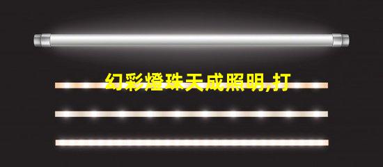 幻彩燈珠天成照明,打造你的璀璨世界