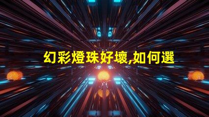 幻彩燈珠好壞,如何選購