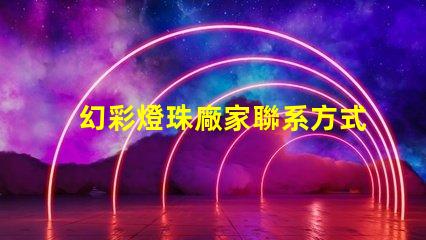 幻彩燈珠廠家聯系方式,讓你的彩光世界更亮麗