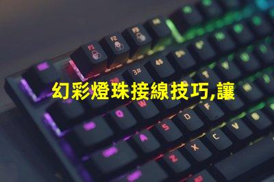 幻彩燈珠接線技巧,讓你的裝飾更亮眼