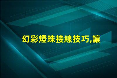 幻彩燈珠接線技巧,讓你的裝飾更美麗