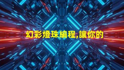 幻彩燈珠編程,讓你的創(chuàng)意閃耀夜空