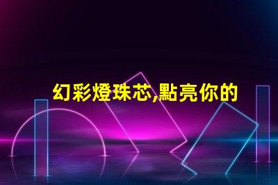 幻彩燈珠芯,點亮你的色彩世界