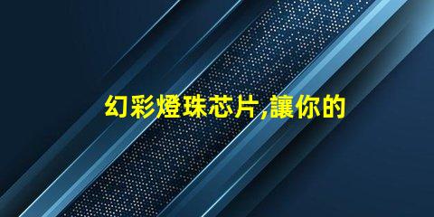 幻彩燈珠芯片,讓你的燈光更加絢麗多彩