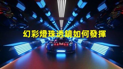 幻彩燈珠透鏡如何發揮最佳效果