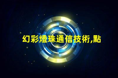 幻彩燈珠通信技術,點亮未來通訊新時代