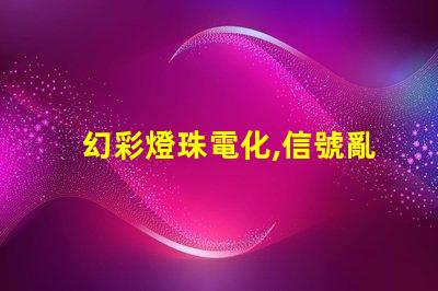 幻彩燈珠電化,信號亂亂