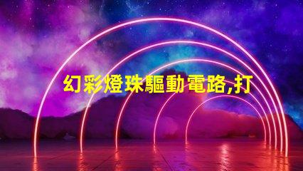 幻彩燈珠驅動電路,打造絢麗多彩的照明效果