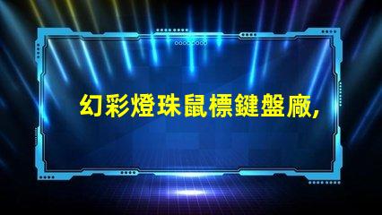 幻彩燈珠鼠標鍵盤廠,打造炫酷游戲體驗