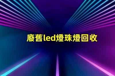 廢舊led燈珠燈回收