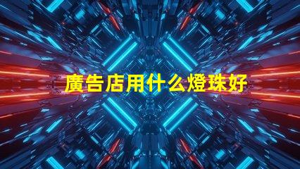 廣告店用什么燈珠好