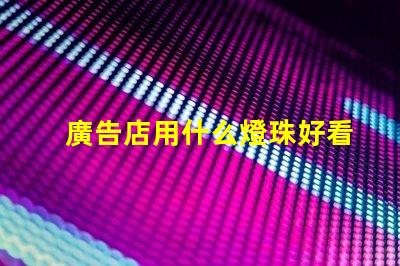 廣告店用什么燈珠好看呢