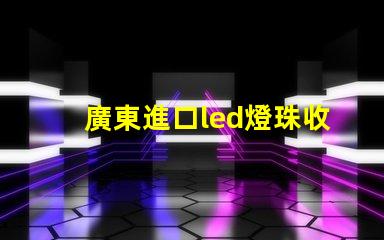 廣東進口led燈珠收購