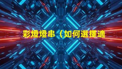 彩燈燈串（如何選擇適合的彩燈燈串）