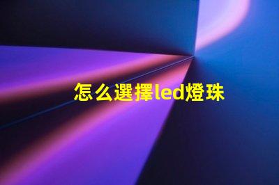 怎么選擇led燈珠