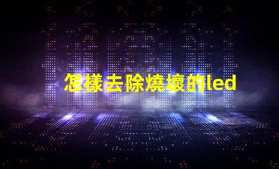 怎樣去除燒壞的led燈珠