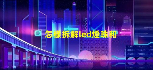 怎樣拆解led燈珠和焊接
