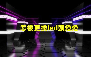 怎樣更換led頭燈燈珠