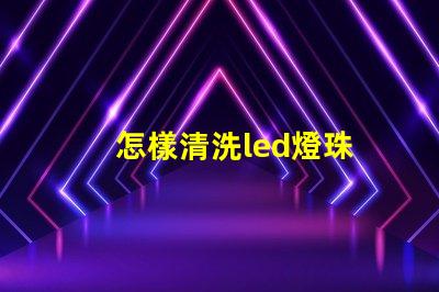 怎樣清洗led燈珠