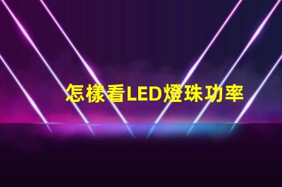 怎樣看LED燈珠功率
