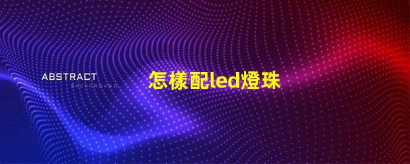 怎樣配led燈珠