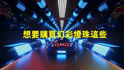 想要購買幻彩燈珠這些廠家值得你關注