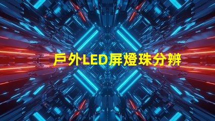 戶外LED屏燈珠分辨率