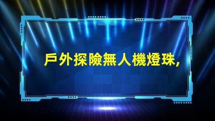 戶外探險無人機燈珠,黑夜也能看清