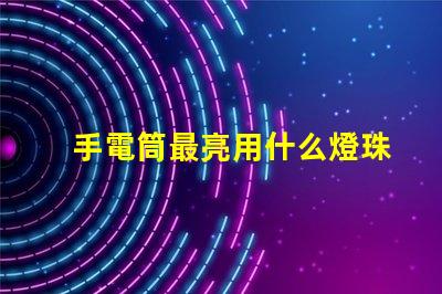 手電筒最亮用什么燈珠