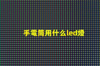 手電筒用什么led燈珠好